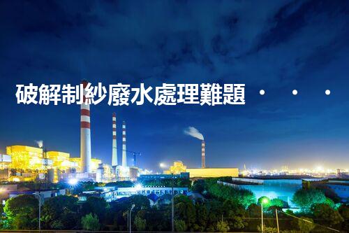 破解制紗廢水處理難題？高效低耗方案探秘！